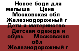 Новое боди для малыша.  › Цена ­ 100 - Московская обл., Железнодорожный г. Дети и материнство » Детская одежда и обувь   . Московская обл.,Железнодорожный г.